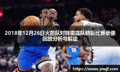 2018年12月26日火箭队对阵雷霆队精彩比赛录像回放分析与解读