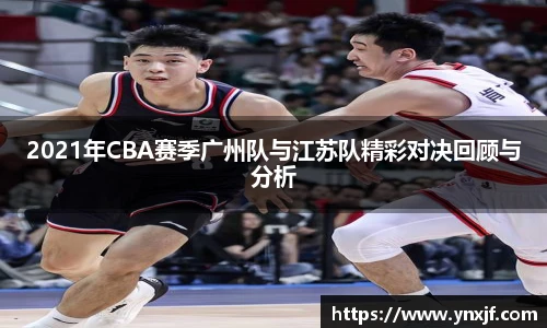 2021年CBA赛季广州队与江苏队精彩对决回顾与分析