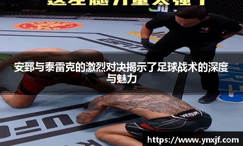 安郅与泰雷克的激烈对决揭示了足球战术的深度与魅力