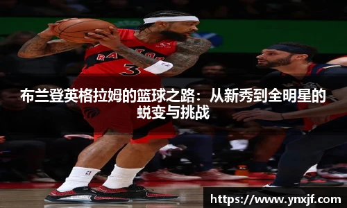 布兰登英格拉姆的篮球之路：从新秀到全明星的蜕变与挑战