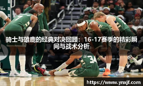 骑士与雄鹿的经典对决回顾：16-17赛季的精彩瞬间与战术分析