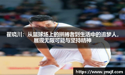 翟晓川：从篮球场上的拼搏者到生活中的追梦人，展现无限可能与坚持精神