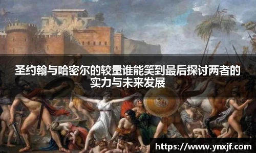 圣约翰与哈密尔的较量谁能笑到最后探讨两者的实力与未来发展