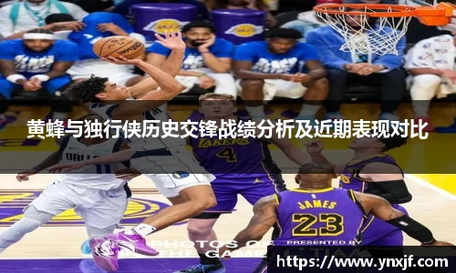 黄蜂与独行侠历史交锋战绩分析及近期表现对比